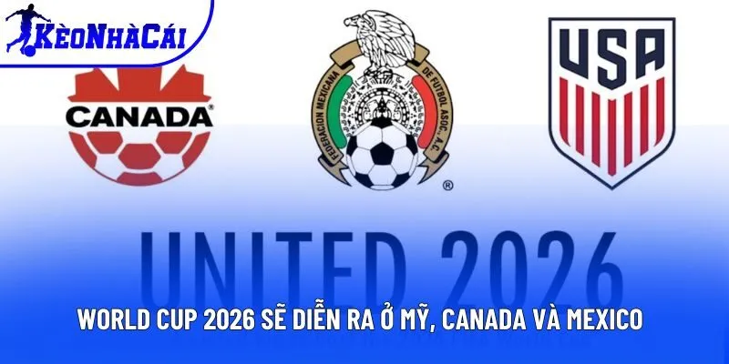 World Cup 2026 sẽ diễn ra ở Mỹ, Canada và Mexico