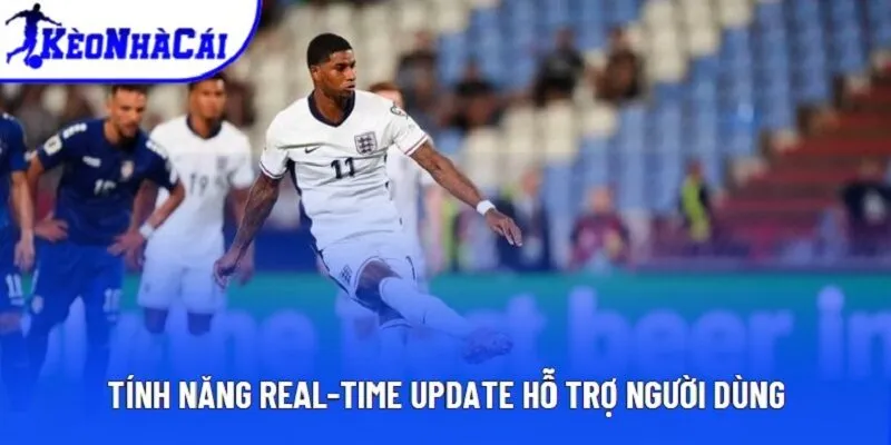 Tính năng real-time update hỗ trợ người dùng